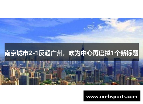 南京城市2-1反超广州，吹为中心再度拟1个新标题