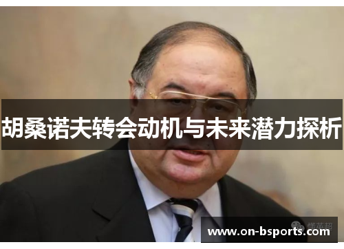 胡桑诺夫转会动机与未来潜力探析 胡桑诺夫转会动机与未来潜力探析