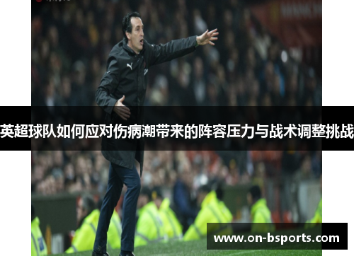 英超球队如何应对伤病潮带来的阵容压力与战术调整挑战