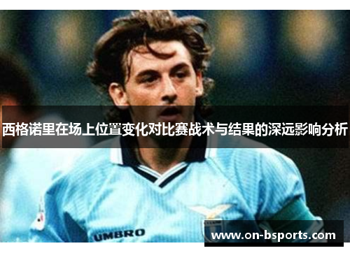 西格诺里在场上位置变化对比赛战术与结果的深远影响分析