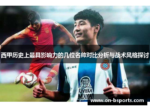 西甲历史上最具影响力的几位名帅对比分析与战术风格探讨