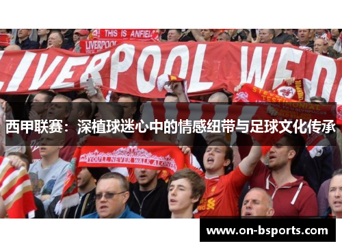 西甲联赛：深植球迷心中的情感纽带与足球文化传承