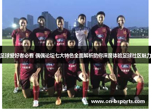 足球爱好者必看 偶偶论坛七大特色全面解析助你深度体验足球社区魅力