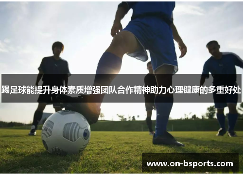 踢足球能提升身体素质增强团队合作精神助力心理健康的多重好处