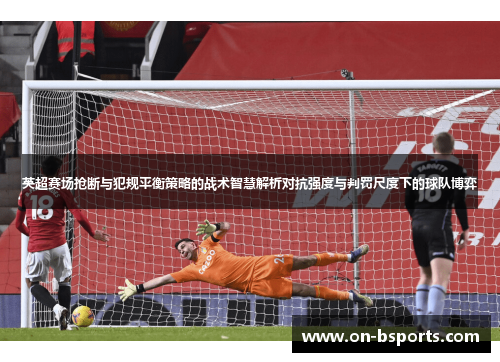 英超赛场抢断与犯规平衡策略的战术智慧解析对抗强度与判罚尺度下的球队博弈