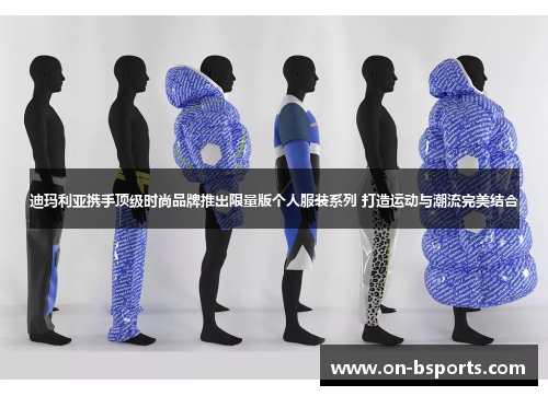 迪玛利亚携手顶级时尚品牌推出限量版个人服装系列 打造运动与潮流完美结合