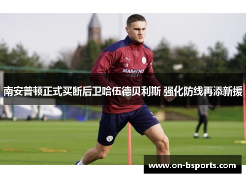 南安普顿正式买断后卫哈伍德贝利斯 强化防线再添新援 南安普顿正式买断后卫哈伍德贝利斯 强化防线再添新援