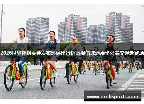 2026世界杯组委会发布环保出行指南提倡球迷乘坐公共交通赴赛场