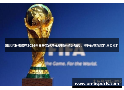 国际足联或将在2026世界杯实施净比赛时间统计新规,提升比赛观赏性与公平性 国际足联或将在2026世界杯实施净比赛时间统计新规,提升比赛观赏性与公平性