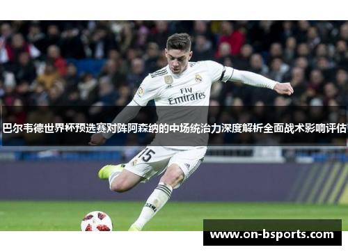 巴尔韦德世界杯预选赛对阵阿森纳的中场统治力深度解析全面战术影响评估