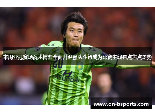 本周亚冠赛场战术博弈全面升温强队斗智成为比赛主线看点焦点走势
