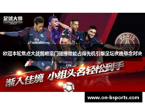 欧冠本轮焦点大战前瞻豪门碰撞谁能占得先机引爆足坛夜晚悬念对决
