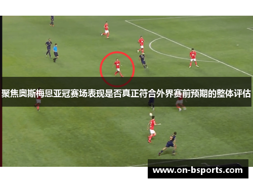 聚焦奥斯梅恩亚冠赛场表现是否真正符合外界赛前预期的整体评估
