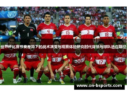 世界杯比赛节奏差异下的战术演变与观赛体验研究时代背景与球队适应路径 世界杯比赛节奏差异下的战术演变与观赛体验研究时代背景与球队适应路径